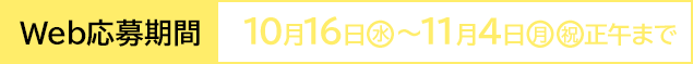 Web応募期間 10月16日(水)〜11月4日(月・祝)正午まで