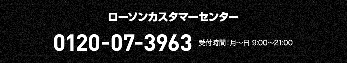 ローソンカスタマーセンター 0120-07-3963 受付時間:月〜日 9:00〜21:00