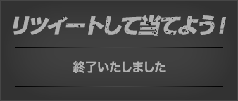 リツイートして当てよう! 終了いたしました