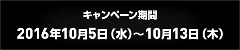 キャンペーン期間 2016年10月5日(水)～10月13日(木)