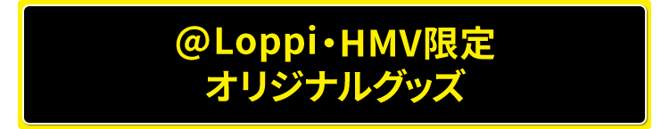 @Loppi・HMV限定 オリジナルグッズ