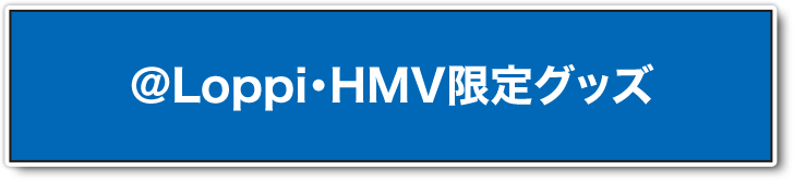 ＠Loppi・HMV限定グッズ
