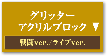 グリッター アクリルブロック 戦闘ver./ライブver.