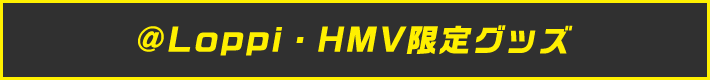 @Loppi・HMV限定グッズ