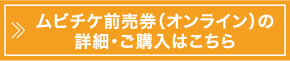 ムビチケ前売券（オンライン）の詳細・ご購入はこちら