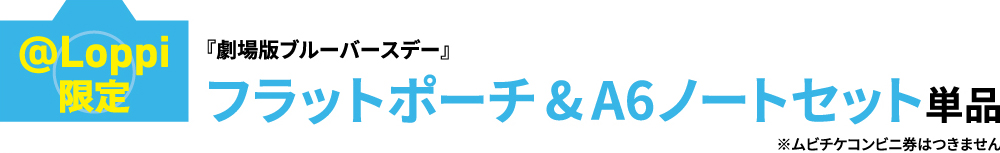 @Loppi限定　『劇場版ブルーバースデー』フラットポーチ& A6ノートセット単品　※ムビチケコンビニ券はつきません