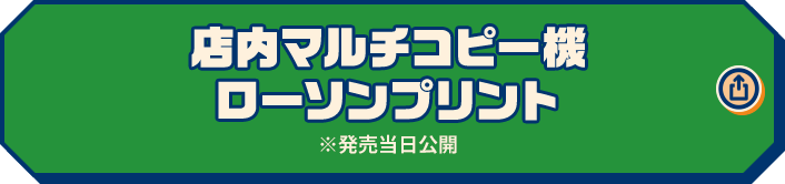店内マルチコピー機 ローソンプリント ※発売当日公開
