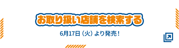 お取り扱い店舗を検索する 6月17日(火)より発売！