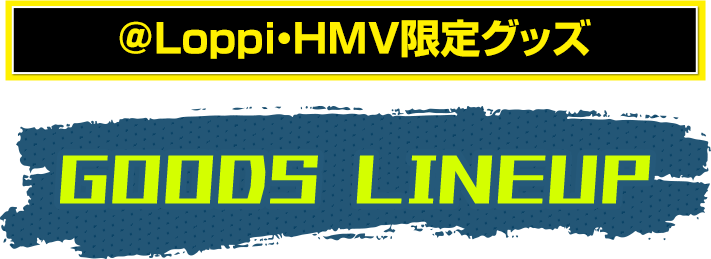 @Loppi・HMV限定グッズ GOODS LINEUP