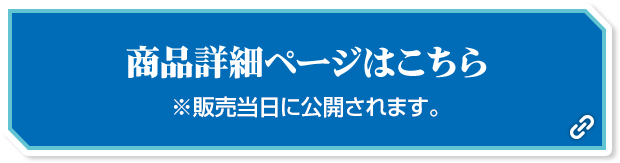商品詳細ページはこちら ※販売当日に公開されます。