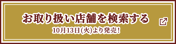 お取り扱い店舗を検索する 10月13日(火)より発売！