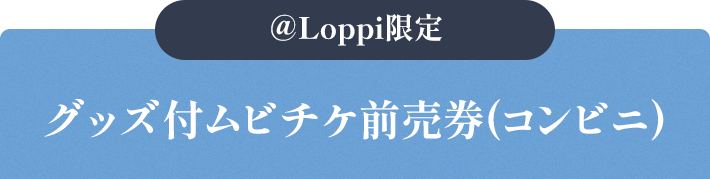 @Loppi限定 グッズ付ムビチケ前売券（コンビニ）