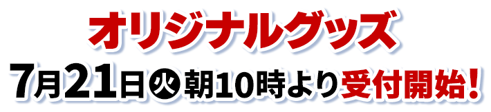 オリジナルグッズ 7月21日(火)朝10時より受付開始！