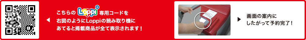 こちらLoppi専用コードを右図のようにLoppiの読み取り機にあてると掲載商品が全て表示されます！