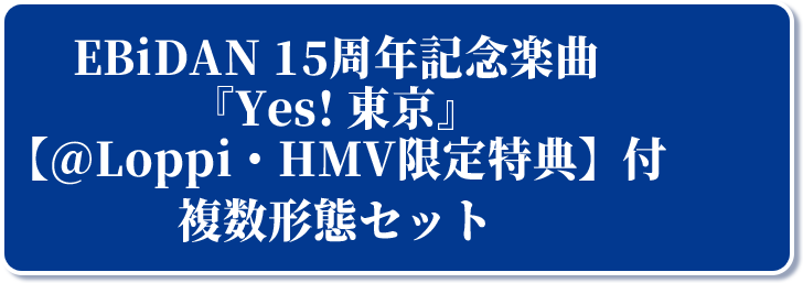 EBiDAN 15周年記念楽曲 『Yes! 東京』 【@Loppi・HMV限定特典】付 複数形態セット