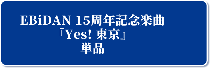 EBiDAN 15周年記念楽曲 『Yes! 東京』 【@Loppi・HMV限定特典】付 複数形態セット