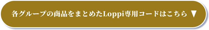 各グループの商品をまとめたLoppi専用コードはこちら