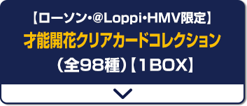 【ローソン・@Loppi・HMV限定】 才能開花クリアカードコレクション(全98種)【1BOX】