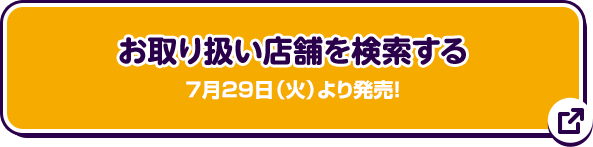 お取り扱い店舗を検索する 7月29日(火)より発売！