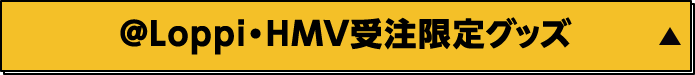 ＠Loppi・HMV受注限定グッズ