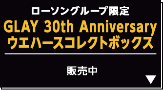 GLAY 30th Anniversary｜ローソン