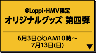 ＠Loppi・HMV限定 オリジナルグッズ 第四弾