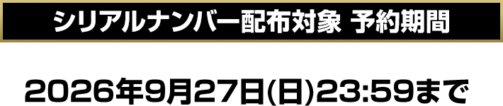 シリアルナンバー配布対象 予約期間