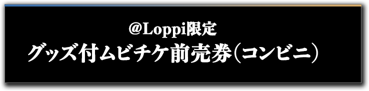 ＠Loppi限定 グッズ付ムビチケ前売券(コンビニ)