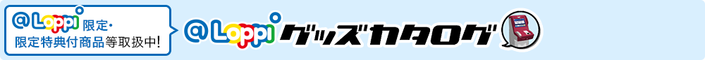 LoppiグッズカタログにてLoppi限定・限定特典付商品等取扱中！