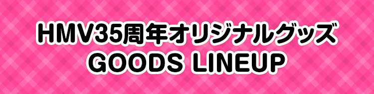HMV35周年オリジナルグッズ GOODS LINEUP