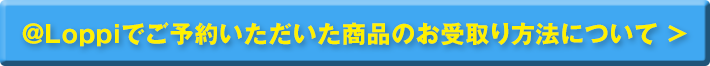 @Loppiでご予約いただいた商品のお受取り方法について