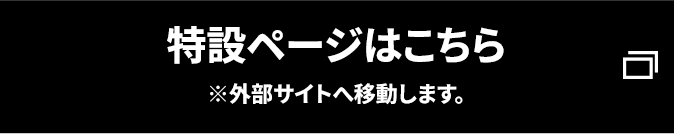 特設ページはこちら ※外部サイトへ移動します。