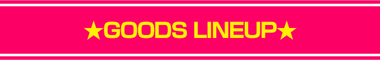 ★GOODS LINEUP★