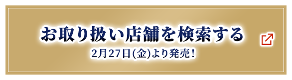 お取り扱い店舗を検索する 2月27日(金)より発売！