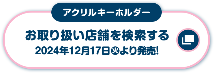 アクリルキーホルダー お取り扱い店舗を検索する 2024年12月17日(火)より発売！
