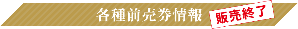 各種前売券情報 販売終了