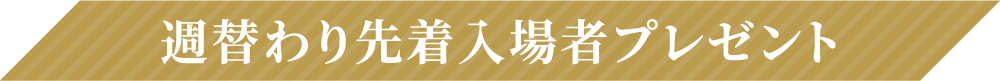 週替わり先着入場者プレゼント