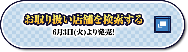 お取り扱い店舗を検索する 6月3日(火)より発売！