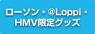 ローソン・@Loppi・HMV限定グッズ