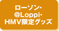 ローソン・＠Loppi・HMV限定グッズ