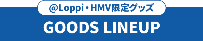 @Loppi・HMV限定グッズ GOODS LINEUP