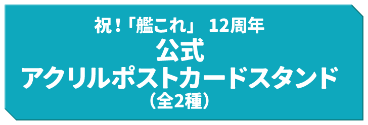 祝！「艦これ」 12周年 公式 アクリルポストカードスタンド（全2種）