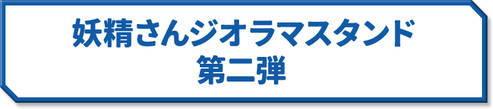 妖精さんジオラマスタンド 第二弾