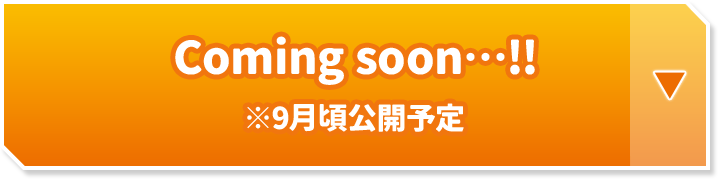 Coming soon…!! ※9月頃公開予定