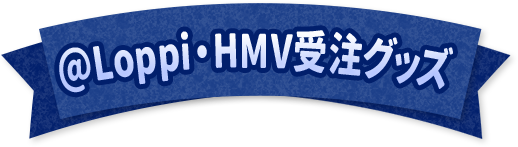 @Loppi・HMV受注グッズ