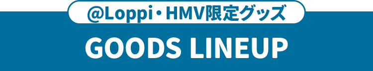 @Loppi・HMV限定グッズ GOODS LINEUP