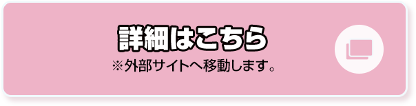 詳細はこちら ※外部サイトへ移動します。