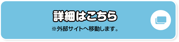 詳細はこちら ※外部サイトへ移動します