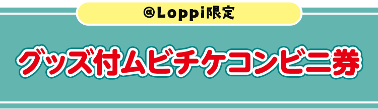 @Loppi限定 グッズ付ムビチケコンビニ券