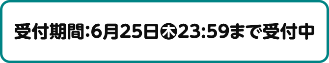 受付期間：6月25日木23:59まで受付中